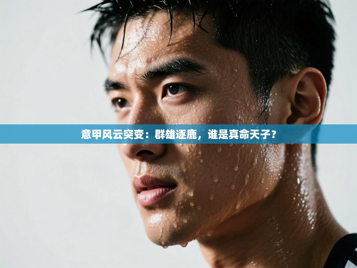 意甲风云突变：群雄逐鹿，谁是真命天子？  第1张