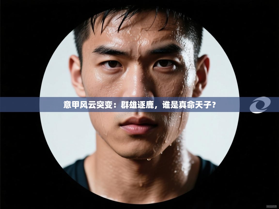 意甲风云突变：群雄逐鹿，谁是真命天子？  第2张