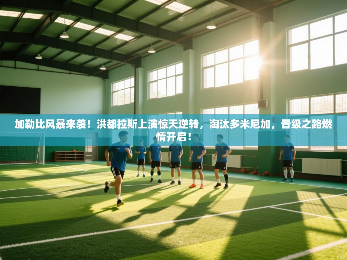 加勒比风暴来袭！洪都拉斯上演惊天逆转，淘汰多米尼加，晋级之路燃情开启！  第2张